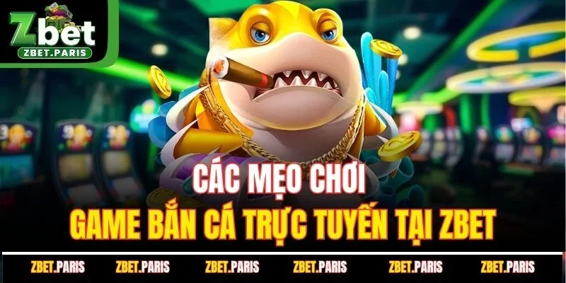 Các mẹo chơi game bắn cá trực tuyến tại ZBET