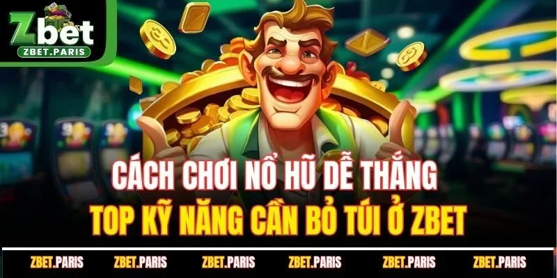 Cách Chơi Nổ Hũ Dễ Thắng - Top Kỹ Năng Cần Bỏ Túi Ở ZBET