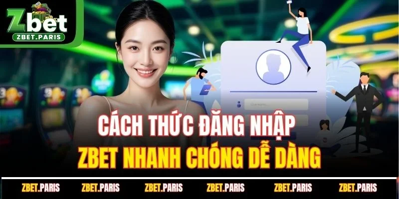 Cách Thức Đăng Nhập ZBET Nhanh Chóng Dễ Dàng