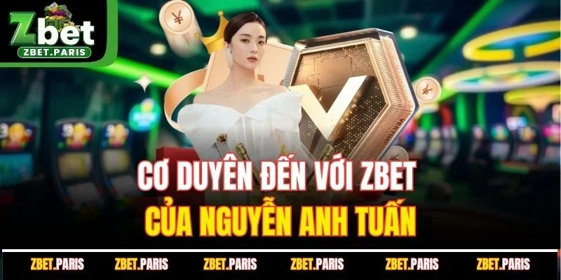 Cơ duyên đến với ZBET của Ceo Nguyễn Anh Tuấn