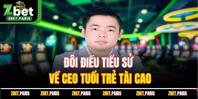 Đôi điều tiểu sử về Ceo tuổi trẻ tài cao