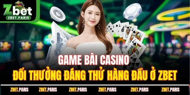 Game Bài Casino Đổi Thưởng Đáng Thử Hàng Đầu Ở ZBET