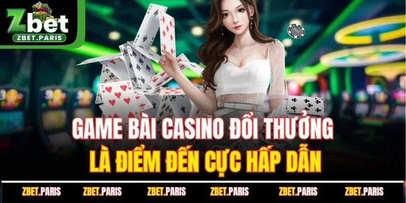 Game bài casino đổi thưởng là điểm đến cực hấp dẫn