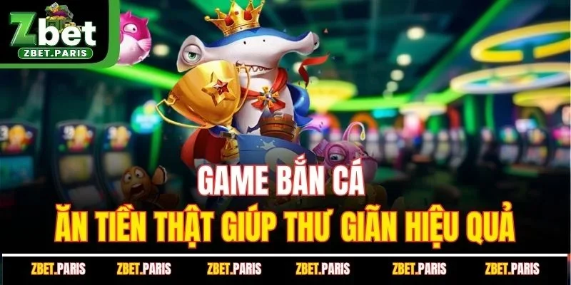 Game bắn cá ăn tiền thật giúp thư giãn hiệu quả