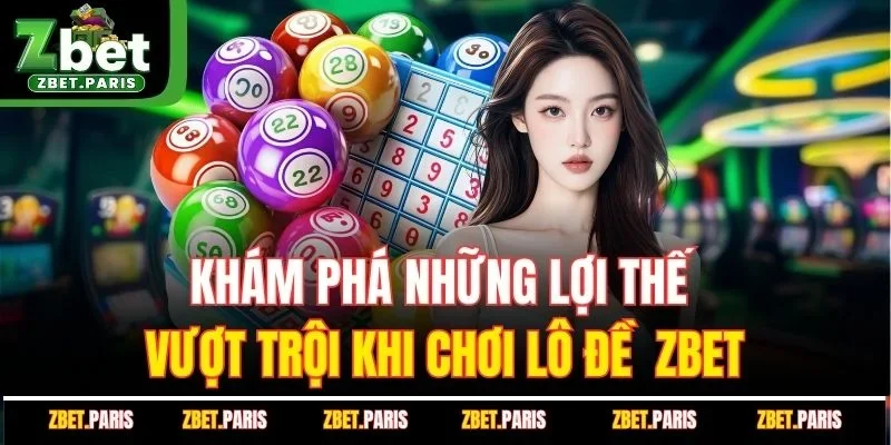 Khám phá những lợi thế vượt trội khi chơi lô đề ZBET