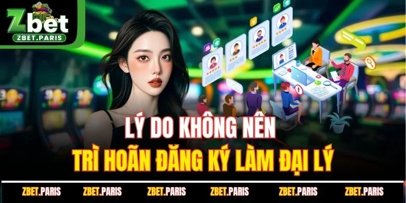 Nguyên do không nên trì hoãn đăng ký làm đại lý