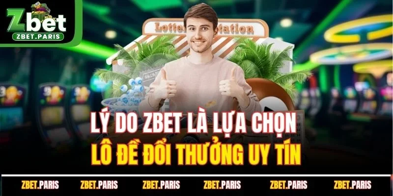 Lý do ZBET.COM là lựa chọn lô đề đổi thưởng uy tín