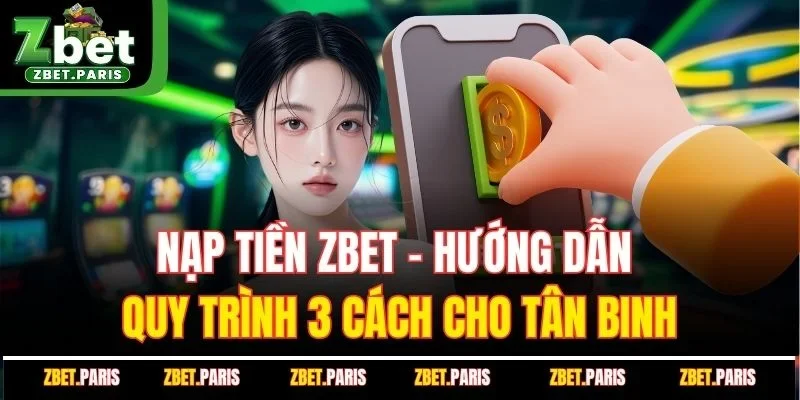 Nạp Tiền ZBET - Hướng Dẫn Quy Trình 3 Cách Cho Tân Binh
