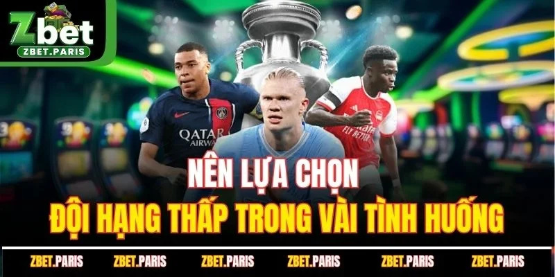 Nên lựa chọn đội hạng thấp trong vài tình huống