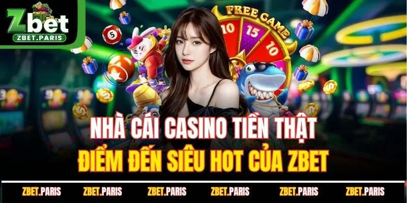 Nhà Cái Casino Tiền Thật - Điểm Đến Siêu Hot Của ZBET