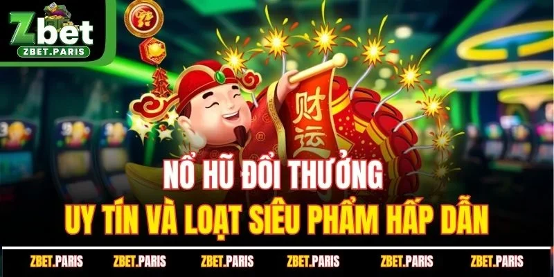 Nổ hũ đổi thưởng uy tín và loạt siêu phẩm hấp dẫn