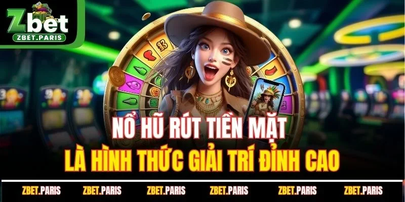 Nổ hũ rút tiền mặt là hình thức giải trí đỉnh cao