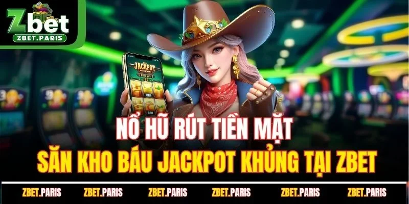 Nổ Hũ Rút Tiền Mặt - Săn Kho Báu Jackpot Khủng Tại ZBET
