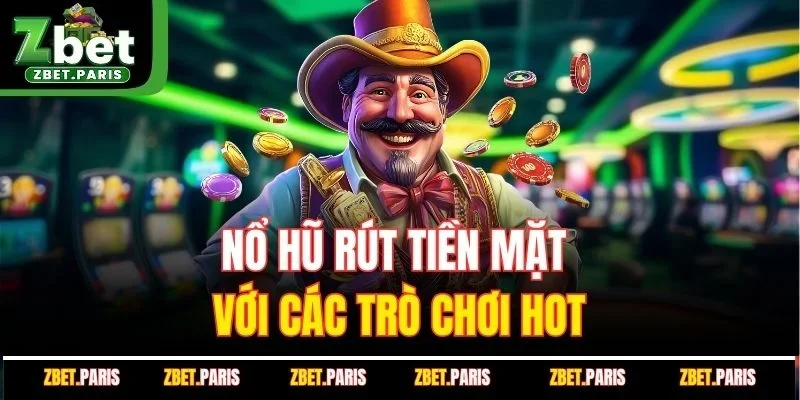 Nổ hũ rút tiền mặt với các trò chơi hot