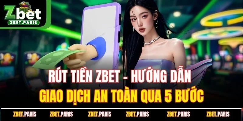 Rút Tiền ZBET - Hướng Dẫn Giao Dịch An Toàn Qua 5 Bước