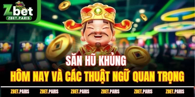 Săn hũ khủng hôm nay và các thuật ngữ quan trọng