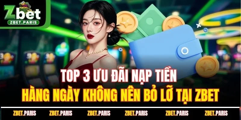 Top 3 Ưu Đãi Nạp Tiền Hàng Ngày Không Nên Bỏ Lỡ Tại ZBET