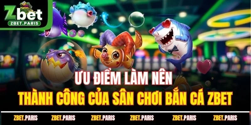 Ưu điểm làm nên thành công của sân chơi bắn cá Zbet